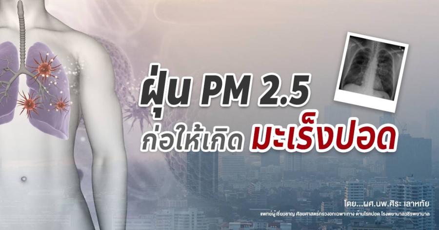 ฝุ่น PM 2.5 ก่อให้เกิดมะเร็งปอด                                                                                                             โดย ผศ.นพ.ศิระ เลาหทัย                                                 แพทย์ผู้เชี่ยวชาญ ศัลยศาสตร์ทรวงอกเฉพาะทาง ด้านโรคปอด โรงพยาบาลวชิรพยาบาล